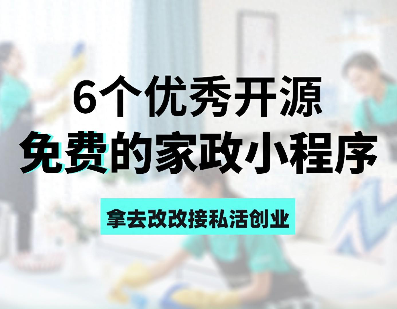 6个优秀开源免费的家政小程序，拿去改改接私活创业